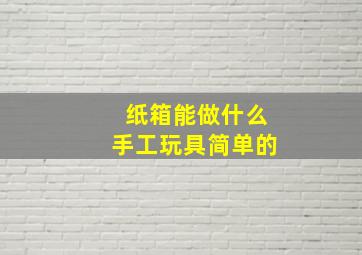 纸箱能做什么手工玩具简单的