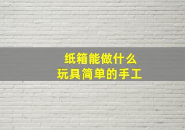 纸箱能做什么玩具简单的手工