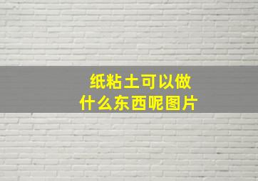 纸粘土可以做什么东西呢图片