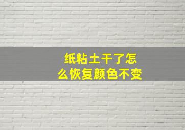 纸粘土干了怎么恢复颜色不变