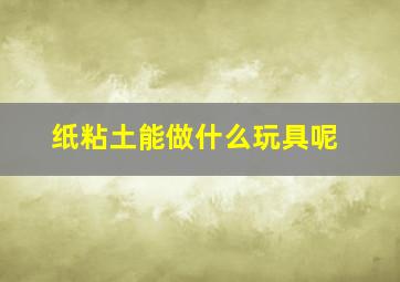 纸粘土能做什么玩具呢