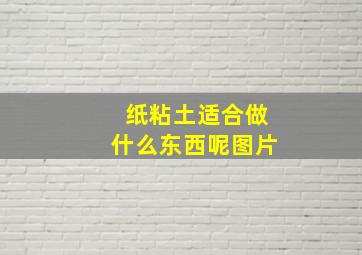 纸粘土适合做什么东西呢图片