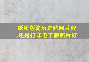 纸质版简历是贴照片好,还是打印电子版照片好