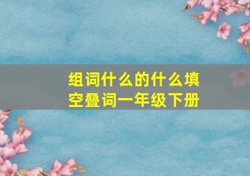 组词什么的什么填空叠词一年级下册