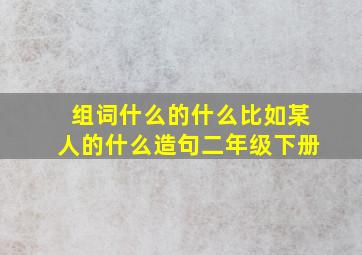 组词什么的什么比如某人的什么造句二年级下册