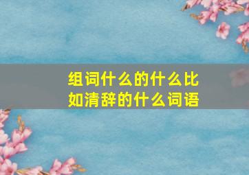 组词什么的什么比如清辞的什么词语