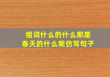 组词什么的什么那是春天的什么呢仿写句子