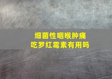 细菌性咽喉肿痛吃罗红霉素有用吗