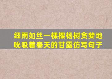 细雨如丝一棵棵杨树贪婪地吮吸着春天的甘露仿写句子