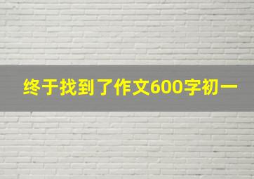 终于找到了作文600字初一