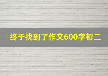 终于找到了作文600字初二