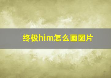 终极him怎么画图片