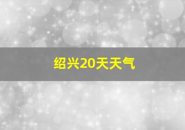 绍兴20天天气