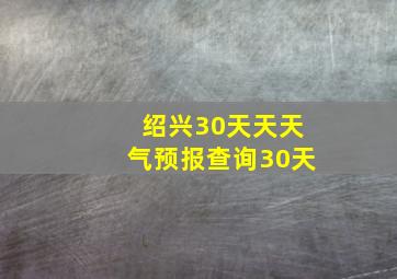 绍兴30天天天气预报查询30天