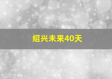 绍兴未来40天