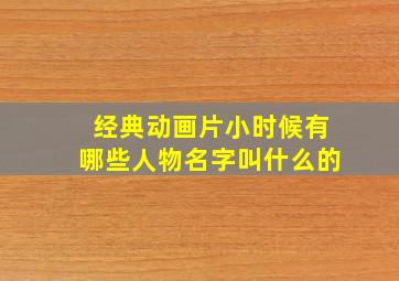 经典动画片小时候有哪些人物名字叫什么的