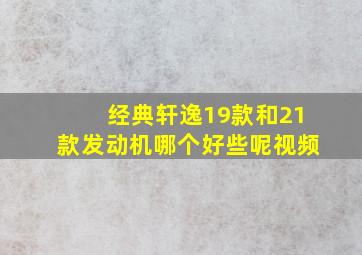 经典轩逸19款和21款发动机哪个好些呢视频