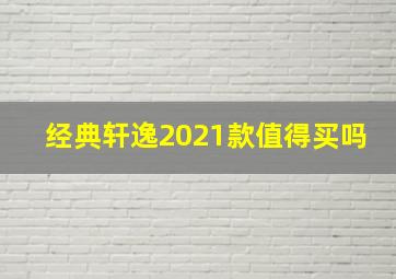 经典轩逸2021款值得买吗