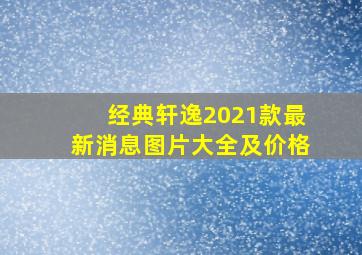 经典轩逸2021款最新消息图片大全及价格