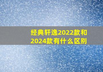 经典轩逸2022款和2024款有什么区别