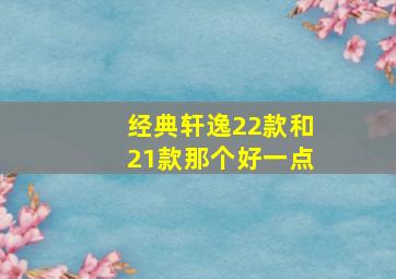 经典轩逸22款和21款那个好一点