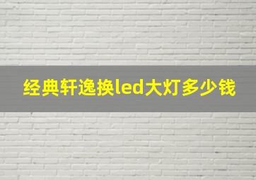 经典轩逸换led大灯多少钱