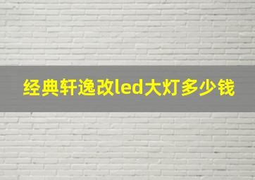 经典轩逸改led大灯多少钱