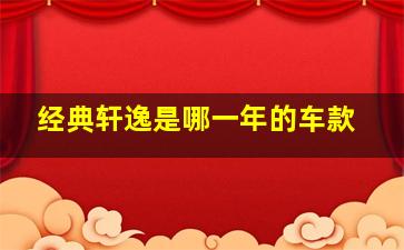 经典轩逸是哪一年的车款