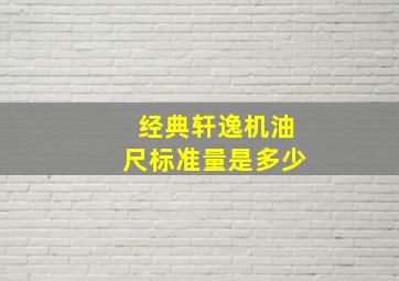 经典轩逸机油尺标准量是多少