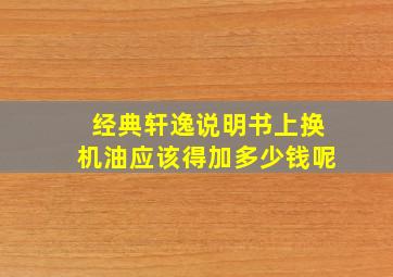 经典轩逸说明书上换机油应该得加多少钱呢