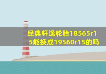 经典轩逸轮胎18565r15能换成19560r15的吗