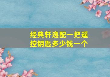 经典轩逸配一把遥控钥匙多少钱一个