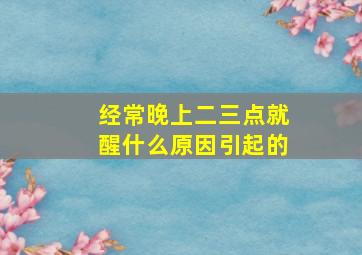 经常晚上二三点就醒什么原因引起的