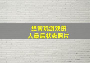 经常玩游戏的人最后状态照片