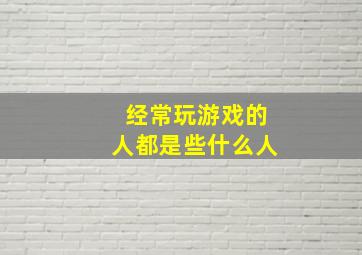 经常玩游戏的人都是些什么人