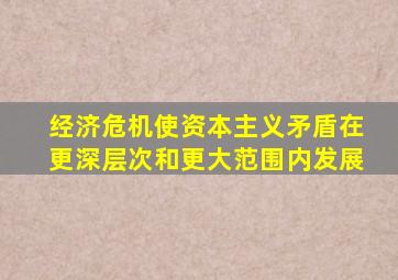 经济危机使资本主义矛盾在更深层次和更大范围内发展