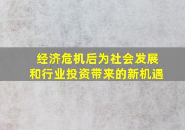 经济危机后为社会发展和行业投资带来的新机遇