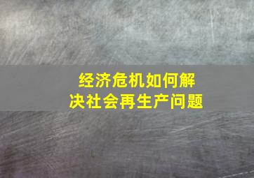 经济危机如何解决社会再生产问题