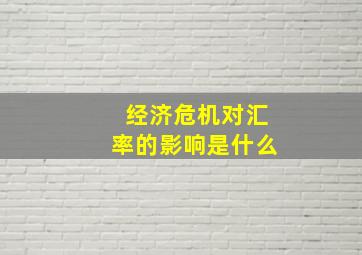 经济危机对汇率的影响是什么