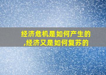 经济危机是如何产生的,经济又是如何复苏的