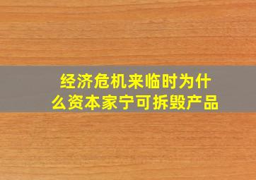 经济危机来临时为什么资本家宁可拆毁产品