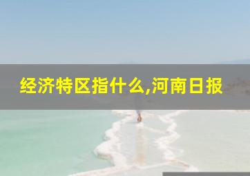 经济特区指什么,河南日报