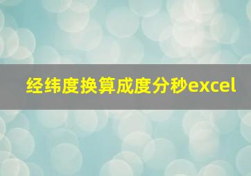 经纬度换算成度分秒excel