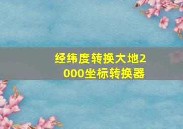 经纬度转换大地2000坐标转换器