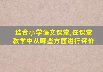 结合小学语文课堂,在课堂教学中从哪些方面进行评价