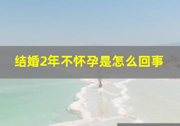 结婚2年不怀孕是怎么回事