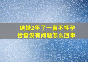 结婚2年了一直不怀孕检查没有问题怎么回事