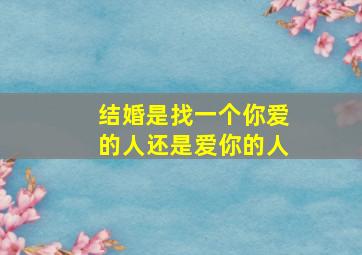 结婚是找一个你爱的人还是爱你的人