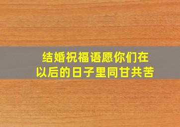 结婚祝福语愿你们在以后的日子里同甘共苦