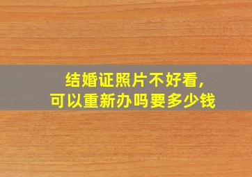 结婚证照片不好看,可以重新办吗要多少钱